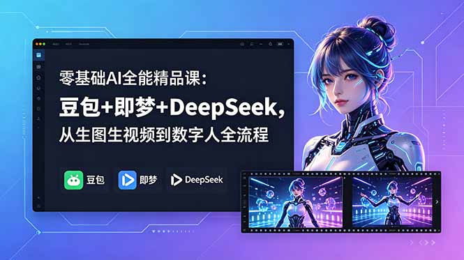 零基础AI全能精品课:豆包+即梦+DeepSeek,从生图生视频到数字人全流程-小行网创
