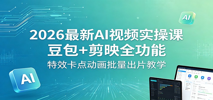 2026最新AI视频实操课：豆包+剪映全功能，特效卡点动画批量出片教学-小行网创