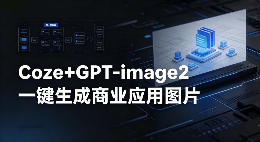 【Coze工作流搭建实操教程】coze+GPT-image2一键生成商业应用图片,全流程保姆级教学-小行网创