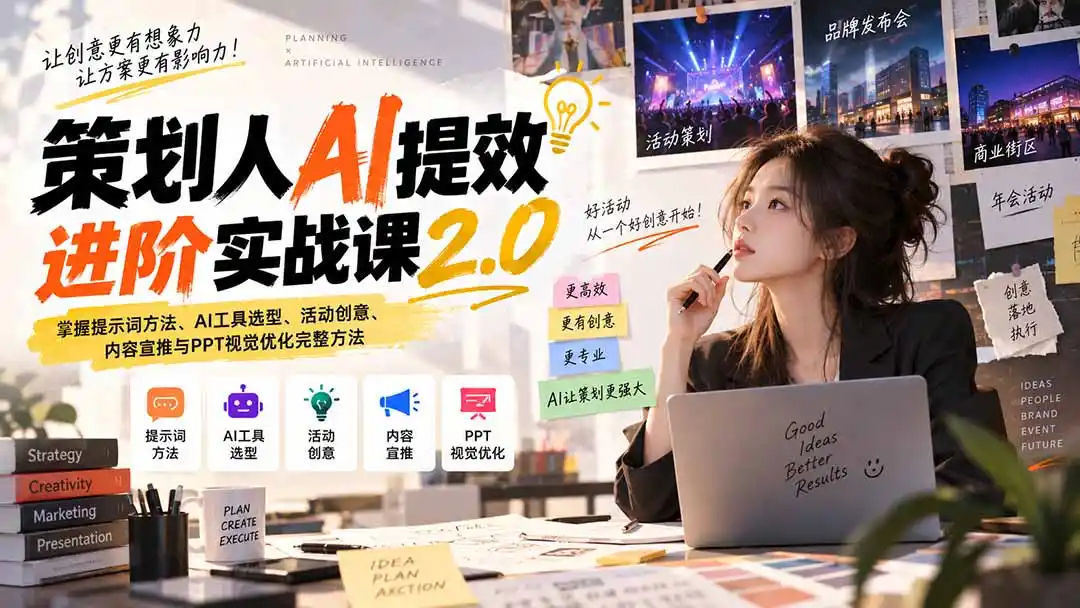策划人AI提效进阶实战课2.0:掌握提示词方法、AI工具选型、活动创意、内容宣推与PPT视觉优化完整方法-小行网创
