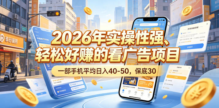 2026年实操性强、轻松好賺的看广告项目,一部手机平均日入40-50,保底30米【揭秘】-小行网创