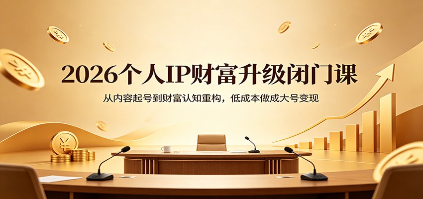 2026个人IP财富升级闭门课：从内容起号到财富认知重构，低成本做成大号变现-小行网创