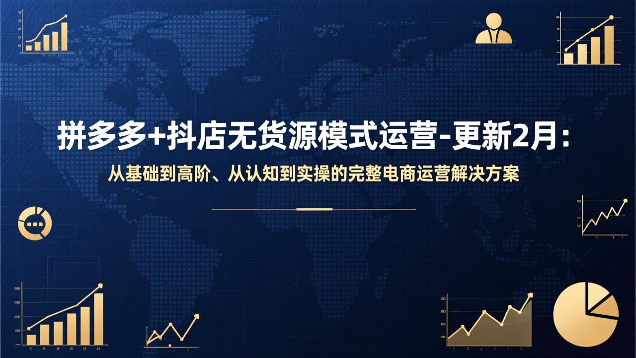 拼多多+抖店无货源模式运营-更新2月：从基础到高阶、从认知到实操的完整电商运营解决方案-小行网创