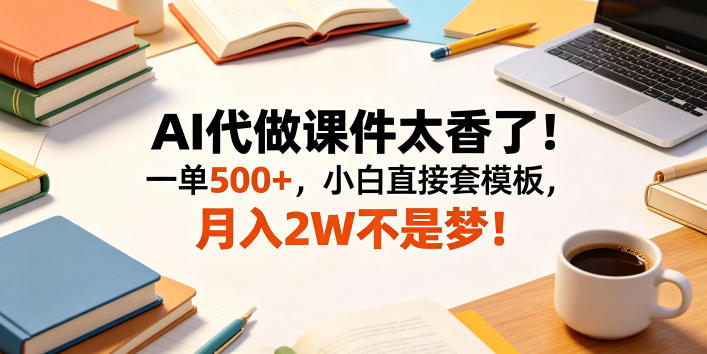 AI代做课件太香了!一单500+,小白直接套模板,月入2W不是梦!【揭秘】-小行网创
