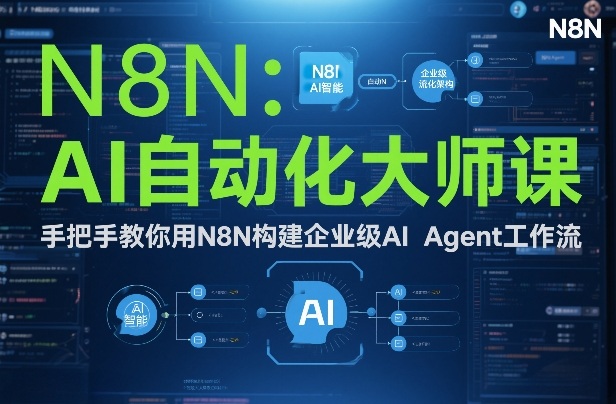 AI自动化大师课：手把手教你用N8N构建企业级AI Agent工作流-小行网创