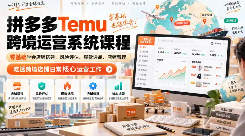 Temu跨境拼多多运营系统课程,零基础学会店铺搭建、风险评估、爆款选品、店铺管理,吃透跨境店铺日常核心运营工作-小行网创