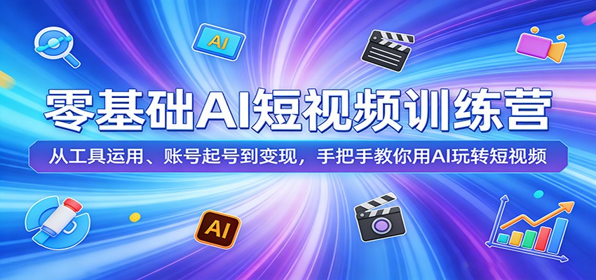 零基础AI短视频训练营:从工具运用、账号起号到变现,手把手教你用AI玩转短视频-小行网创