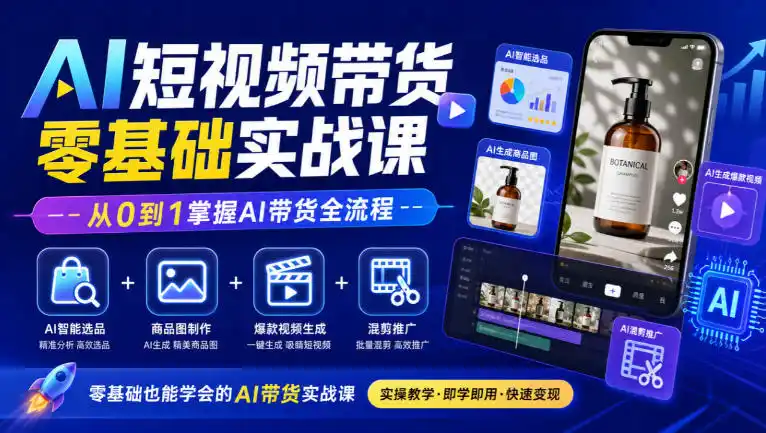 AI短视频带货零基础实战课｜AI智能选品+商品图制作+爆款视频生成+混剪推广，从0到1掌握AI带货全流程-小行网创