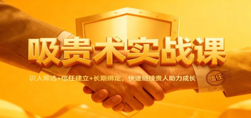 吸贵术实战课：识人筛选+信任建立+长期绑定，快速链接贵人助力成长-小行网创