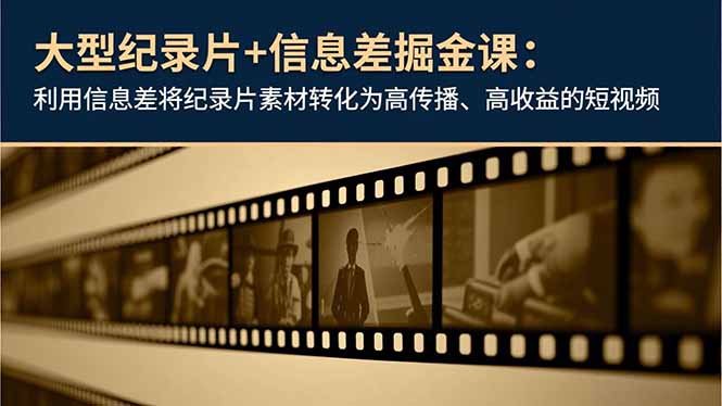 大型纪录片+信息差掘金课：利用信息差将纪录片素材转化为高传播、高收益的短视频-小行网创