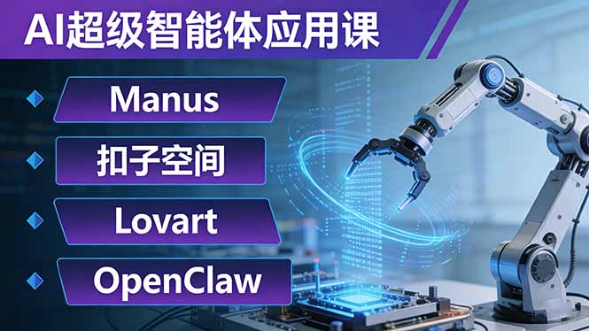 AI超级智能体应用课：Manus+扣子空间+Lovart+OpenClaw，用AI智能体实现自动化复杂任务-小行网创