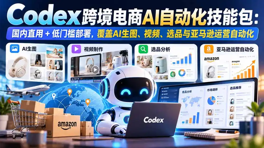 【无水印】Codex跨境电商AI自动化技能包:国内直用+低门槛部署,覆盖AI生图、视频、选品与亚马逊运营自动化-小行网创