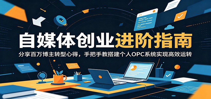 自媒体创业进阶指南：分享百万博主转型心得，手把手教搭建个人OPC系统实现高效运转-小行网创