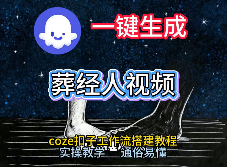 通过Coze工作流，一键生成《葬经人》爆火短视频，实操搭建教学课，通俗易懂-小行网创