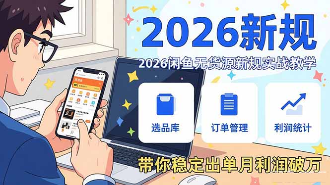 2026闲鱼无货源新规实战教学，从零基础搭建账号到选品上架运营，带你稳定出单月利润破万-小行网创