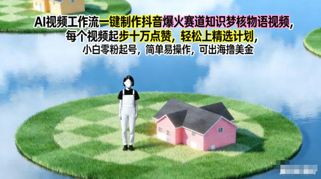 AI视频工作流一键制作抖音爆火赛道知识梦核物语视频,每个视频起步10W点赞,轻松上精选计划-小行网创