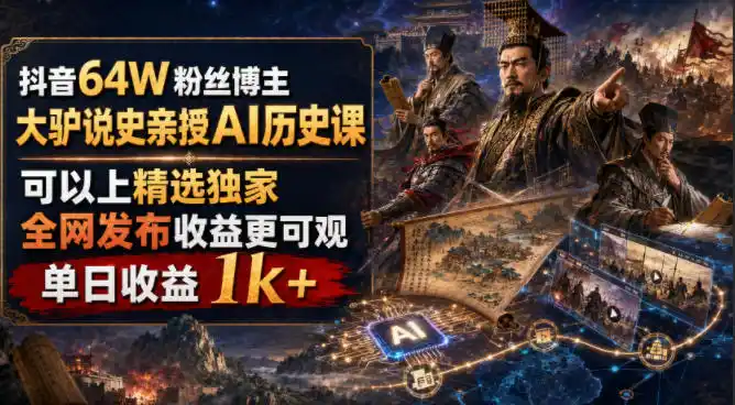 抖音64W粉丝博主大驴说史亲授AI历史课,可以上精选独家,全网发布收益更可观,单日收益1k+(更新)-小行网创