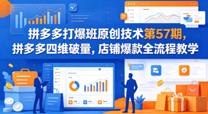 拼多多打爆班原创技术第57期，拼多多四维破量，店铺爆款全流程教学-小行网创