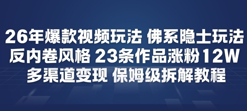 26年爆款短视频玩法，佛系隐士玩法，反内卷视频风格，23条作品涨粉12W，多渠道变现-小行网创