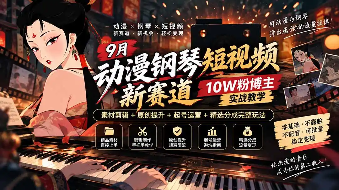 9月动漫钢琴短视频新赛道｜10W粉博主实战教学，素材剪辑+原创提升+起号运营+精选分成完整玩法-小行网创