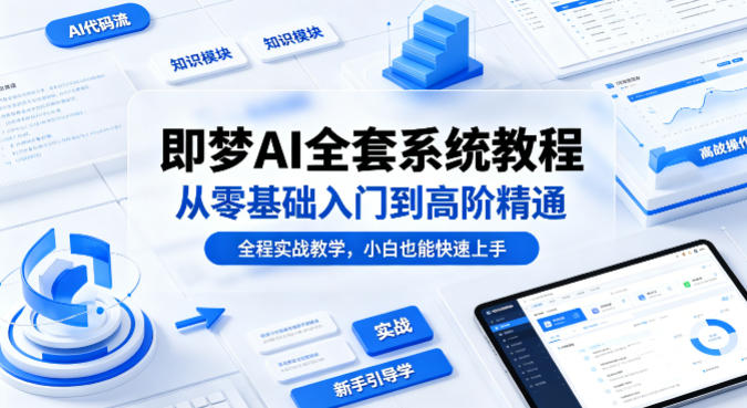 即梦AI全套系统教程，从零基础入门到高阶精通，全程实战教学，小白也能快速上手-小行网创