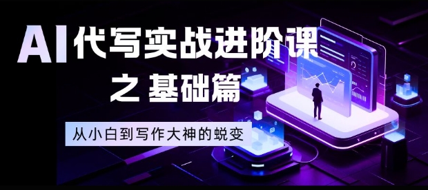 AI代写实战进阶课之基础篇,从小白到写作大神的蜕变【揭秘】-小行网创