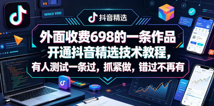 外面收费698的一条作品开通抖音精选技术教程，有人测试一条过，抓紧做，错过不再有-小行网创