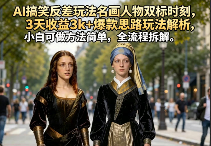 AI搞笑反差玩法名画人物双标时刻,3天收益3k+爆款思路玩法解析,小白可做方法简单,全流程拆解-小行网创