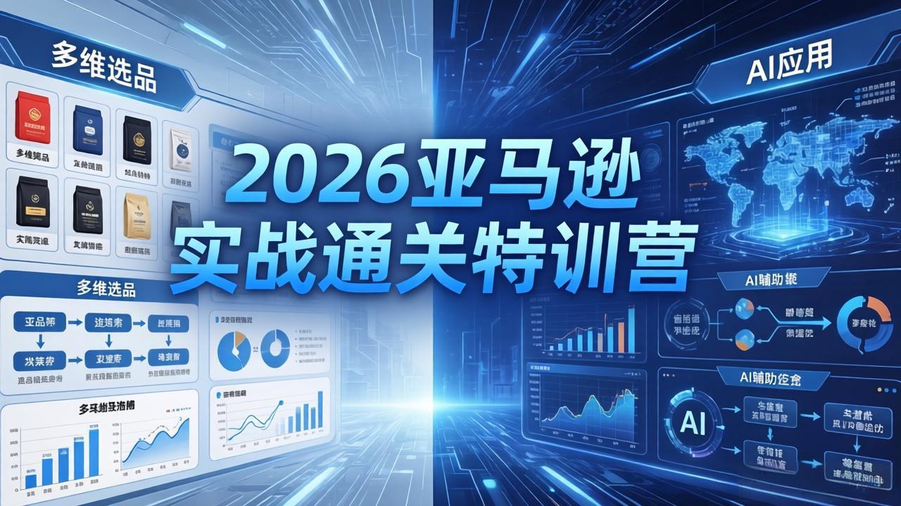 2026亚马逊实战通关特训营-26年4月30更新，多维选品+渐进式打法+AI应用，从0到1打造盈利店铺-小行网创
