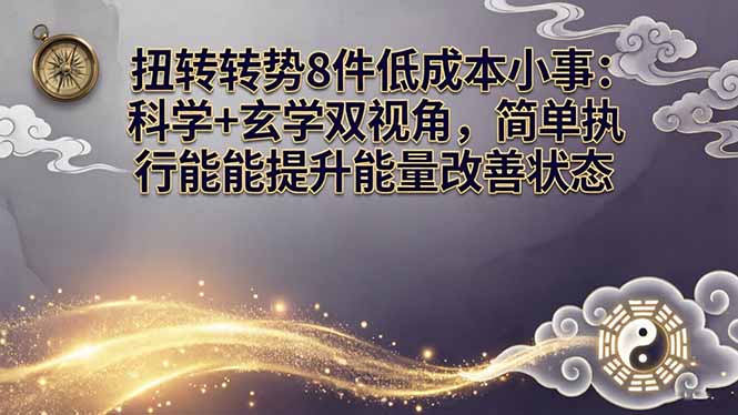 某付费文章:扭转运势8件低成本小事:科学+玄学双视角,简单执行就能提升能量改善状态-小行网创