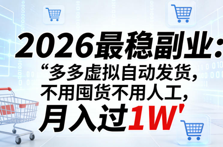 2026最稳副业：多多虚拟自动发货，不用囤货不用人工，月入过1W【揭秘】-小行网创