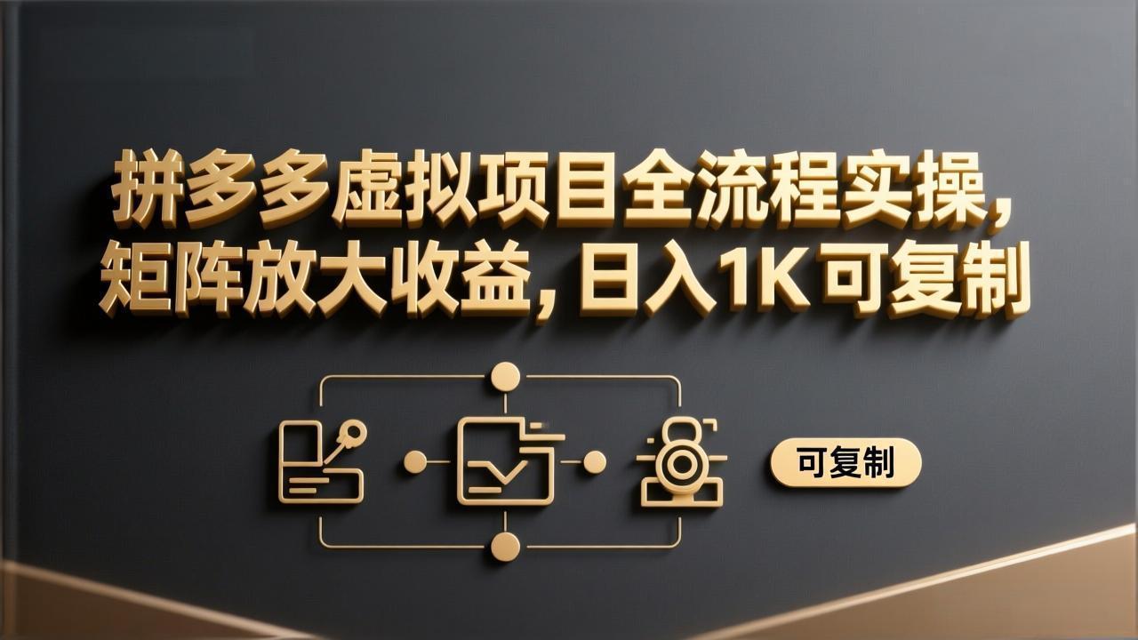 拼多多虚拟项目全流程实操，矩阵放大收益，日入 1K 可复制-小行网创