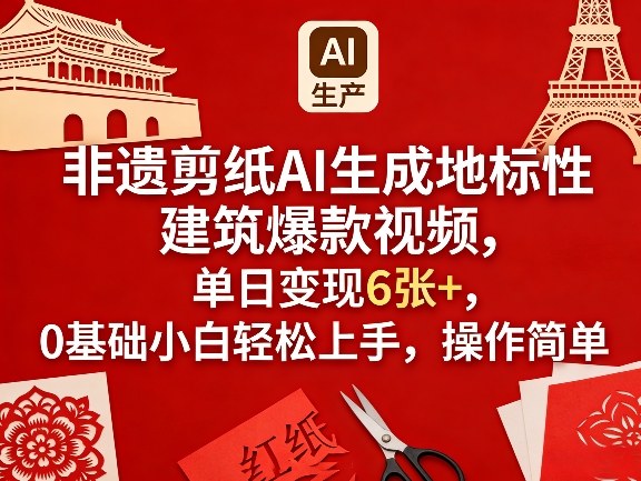 非遗剪纸AI生成地标性建筑爆款视频，单日变现6张+，0基础小白轻松上手，操作简单-小行网创