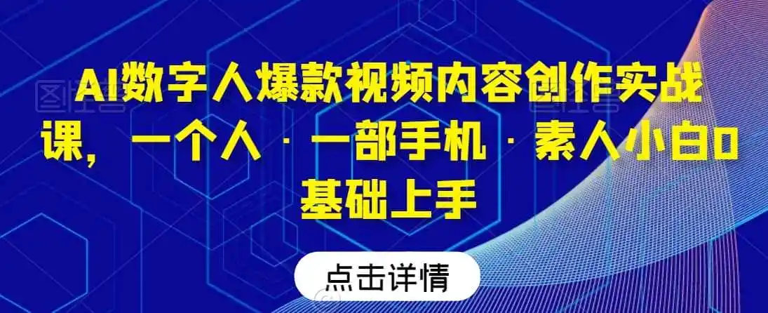 AI数字人爆款视频内容创作实战课,一个人·一部手机·素人小白0基础上手-小行网创