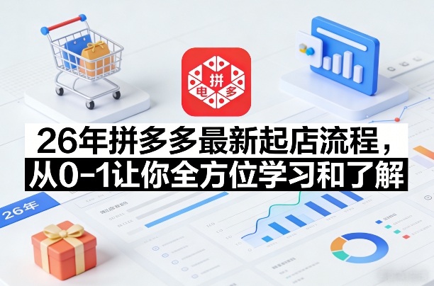 26年拼多多最新起店流程，从0-1让你全方位学习和了解-小行网创