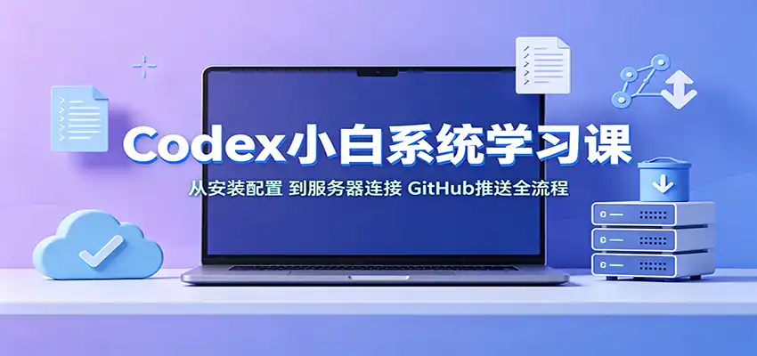 Codex小白系统学习课:小从安装配置,到服务器连接、GitHub推送全流程-小行网创