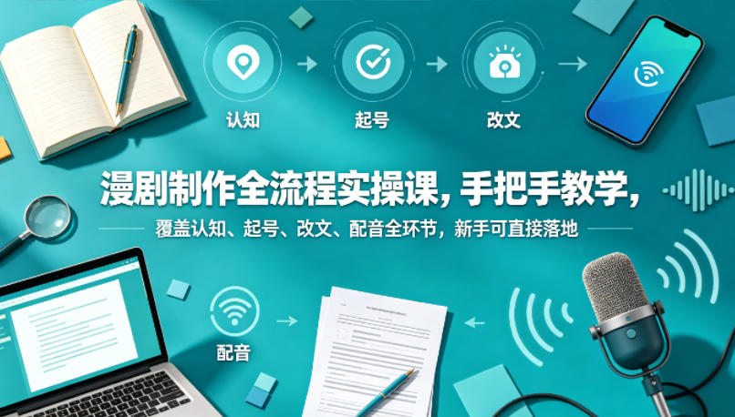 漫剧制作全流程实操课，手把手教学，覆盖认知、起号、改文、配音全环节，新手可直接落地-小行网创