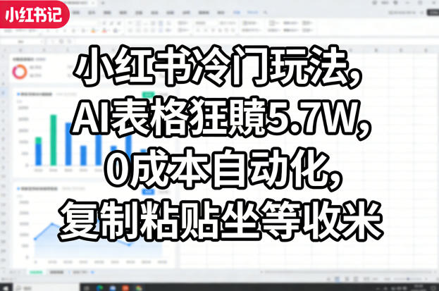 小红书冷门玩法,AI表格狂賺5.7W,0成本自动化,复制粘贴坐等收米-小行网创