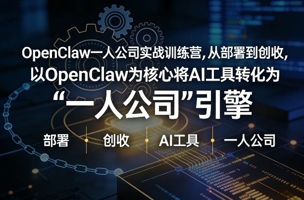 OpenClaw小龙虾+一人公司实战训练营，从部署到创收，将AI工具转化为“一人公司”引擎，低成本变现(更新)-小行网创