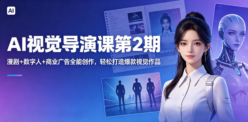 AI视觉导演课第2期,漫剧+数字人+商业广告全能创作,轻松打造爆款视觉作品-小行网创