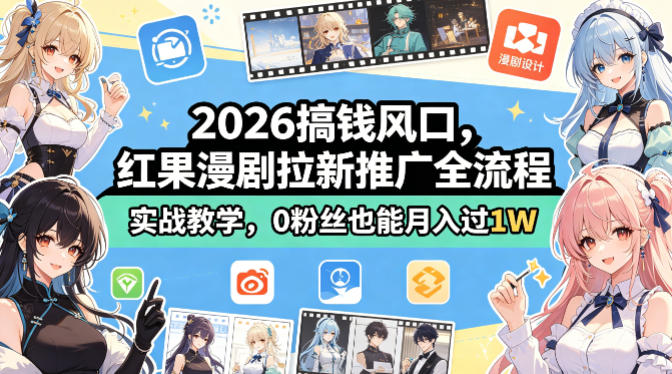 2026搞钱风口，红果漫剧拉新推广全流程实战教学，0粉丝也能月入过1W-小行网创
