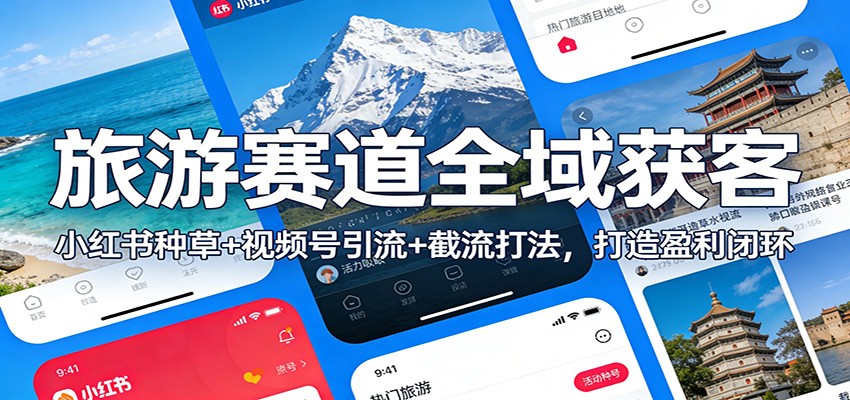 旅游赛道全域获客：小红书种草+视频号引流+截流打法，打造盈利闭环-小行网创