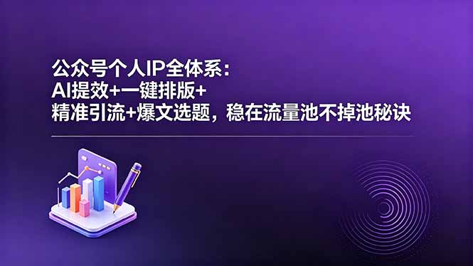 公众号个人IP全体系:AI提效+一键排版+精准引流+爆文选题,稳在流量池不掉池秘诀-小行网创
