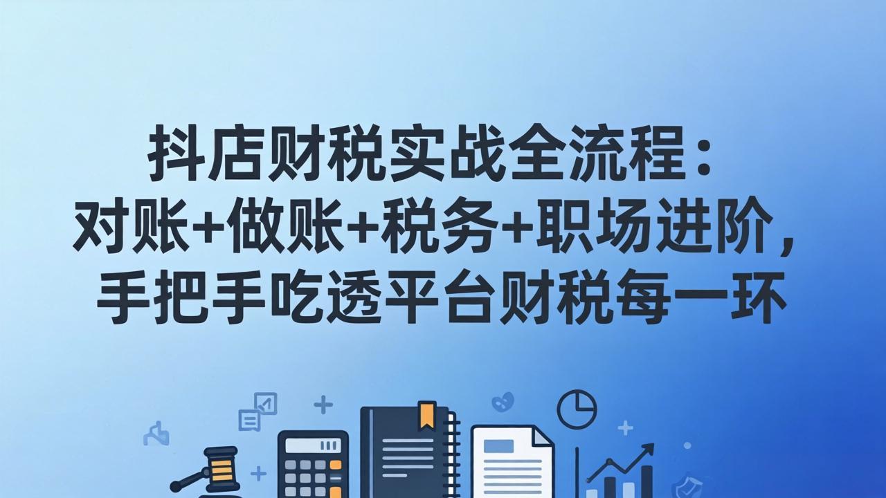 抖店财税实操全流程:对账+做账+税务+职场进阶,手把手吃透平台财税每一环-小行网创
