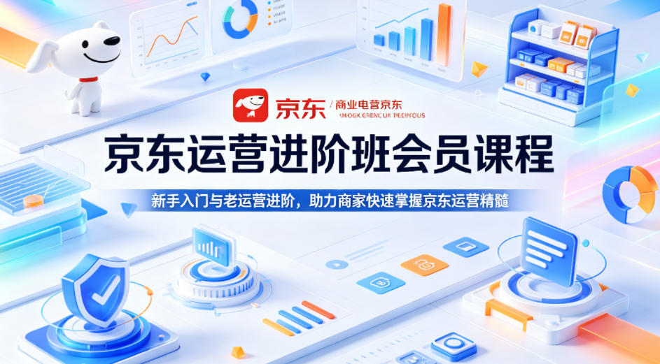 京东运营进阶班会员课程，新手入门与老运营进阶，助力商家快速掌握京东运营精髓-小行网创