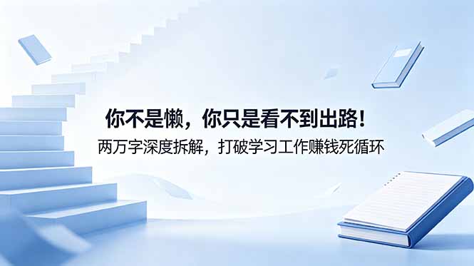 付费文章：你不是懒，你只是看不到出路！两万字深度拆解，打破学习工作赚钱死循环-小行网创