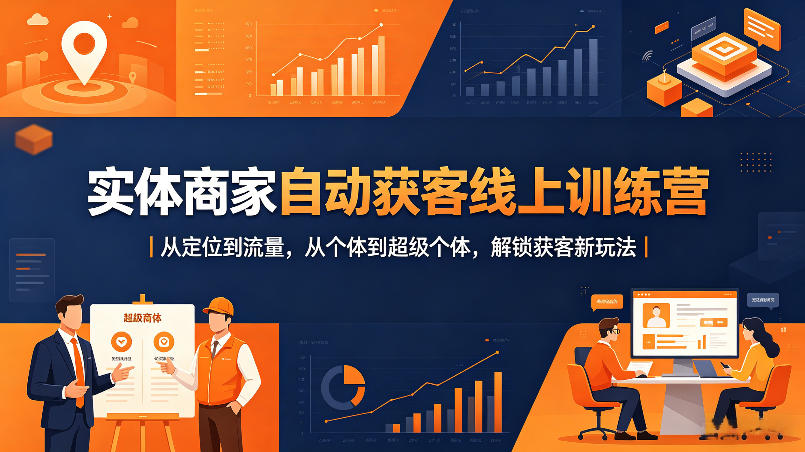 实体商家自动获客线上训练营｜从定位到流量，从个体到超级个体，解锁获客新玩法-小行网创