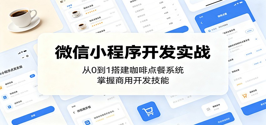 微信小程序开发实战:从0到1搭建咖啡点餐系统,掌握商用开发技能-小行网创