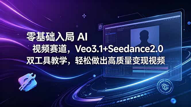 零基础入局 AI 视频赛道，Veo3.1+Seedance2.0 双工具教学，轻松做出高质量变现视频-小行网创