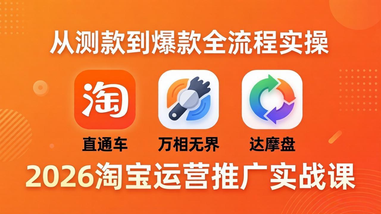 2026淘宝运营推广实战课-更新4月20：直通车 + 万相无界 + 达摩盘，从测款到爆款全流程实操-小行网创